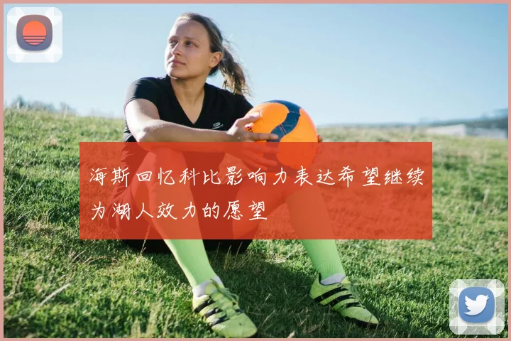 海斯回忆科比影响力表达希望继续为湖人效力的愿望