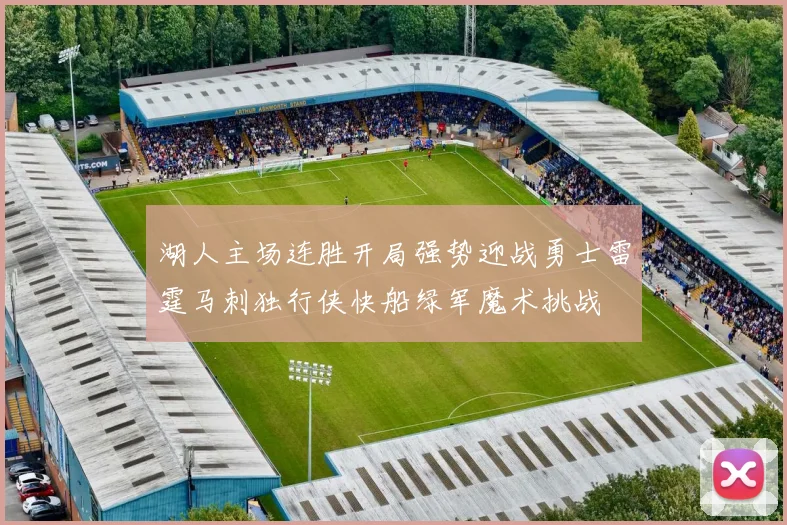湖人主场连胜开局强势迎战勇士雷霆马刺独行侠快船绿军魔术挑战