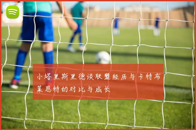 小塔里斯里德谈联盟经历与卡特布莱恩特的对比与成长