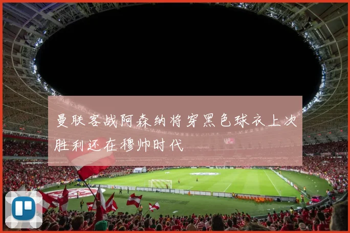 曼联客战阿森纳将穿黑色球衣上次胜利还在穆帅时代