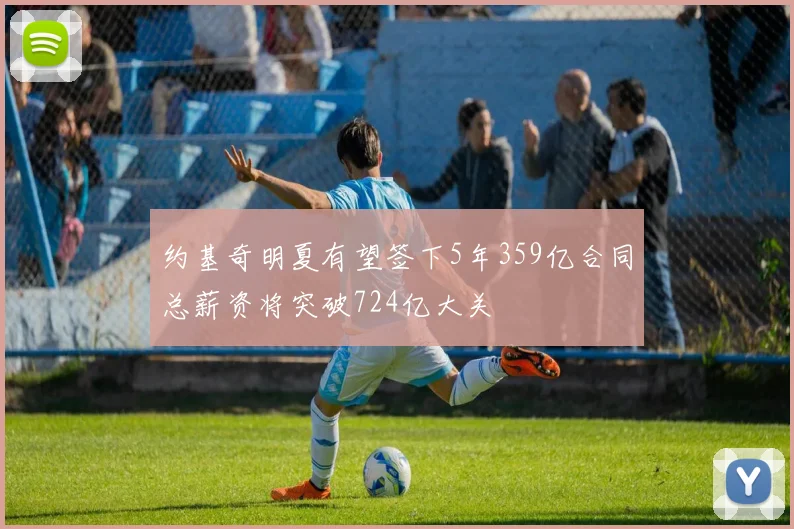 约基奇明夏有望签下5年359亿合同总薪资将突破724亿大关