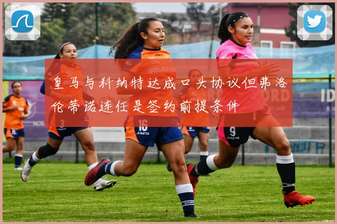 皇马与科纳特达成口头协议但弗洛伦蒂诺连任是签约前提条件