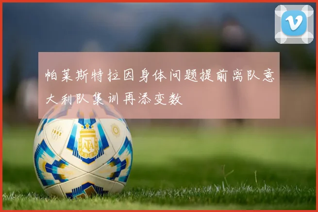 帕莱斯特拉因身体问题提前离队意大利队集训再添变数