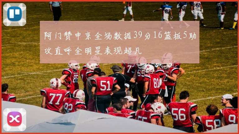 阿门赞申京全场数据39分16篮板5助攻直呼全明星表现超凡