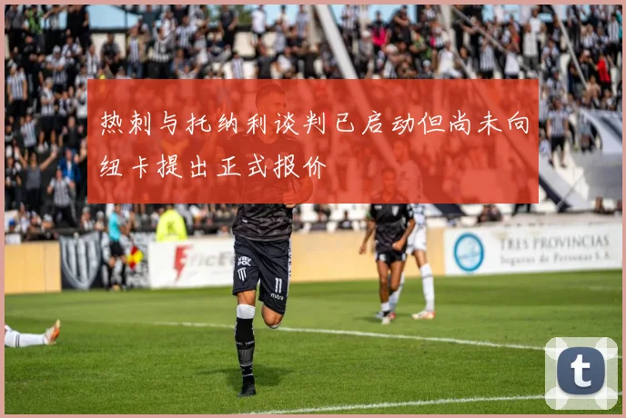热刺与托纳利谈判已启动但尚未向纽卡提出正式报价
