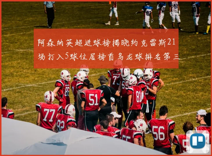 阿森纳英超进球榜揭晓约克雷斯21场打入5球位居榜首乌龙球排名第三