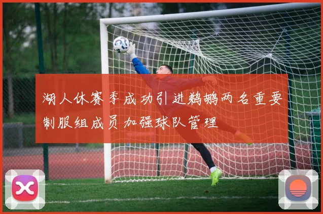 湖人休赛季成功引进鹈鹕两名重要制服组成员加强球队管理