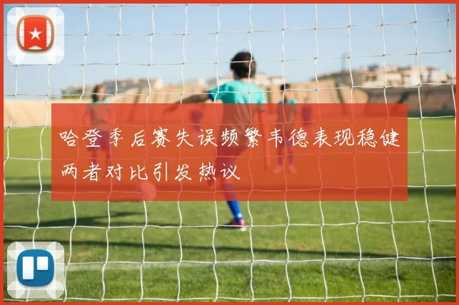 哈登季后赛失误频繁韦德表现稳健两者对比引发热议